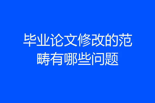 毕业论文修改的范畴有哪些问题