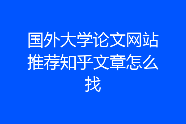 国外大学论文网站推荐知乎文章怎么找