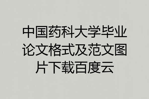 中国药科大学毕业论文格式及范文图片下载百度云