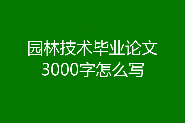 园林技术毕业论文3000字怎么写