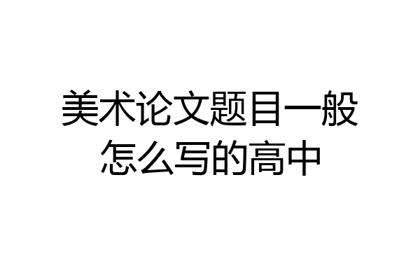 美术论文题目一般怎么写的高中