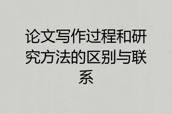论文写作过程和研究方法的区别与联系
