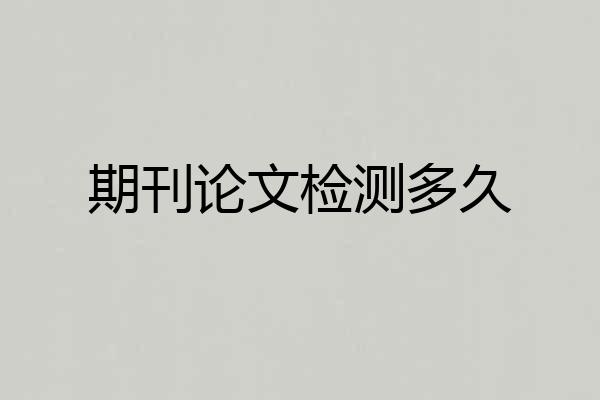 期刊论文检测多久