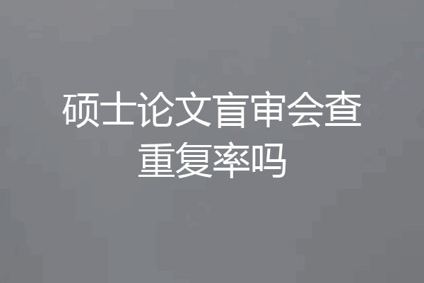 硕士论文盲审会查重复率吗