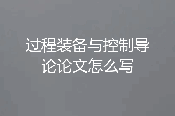 过程装备与控制导论论文怎么写