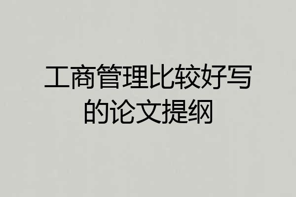 工商管理比较好写的论文提纲