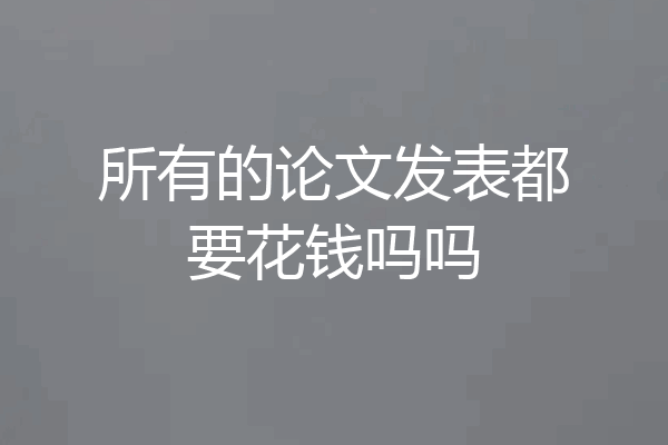 所有的论文发表都要花钱吗吗