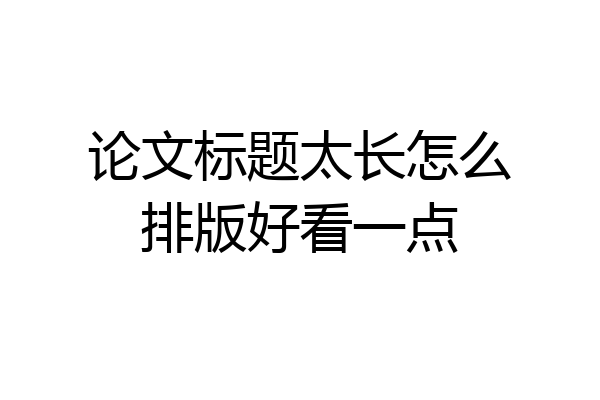 论文标题太长怎么排版好看一点