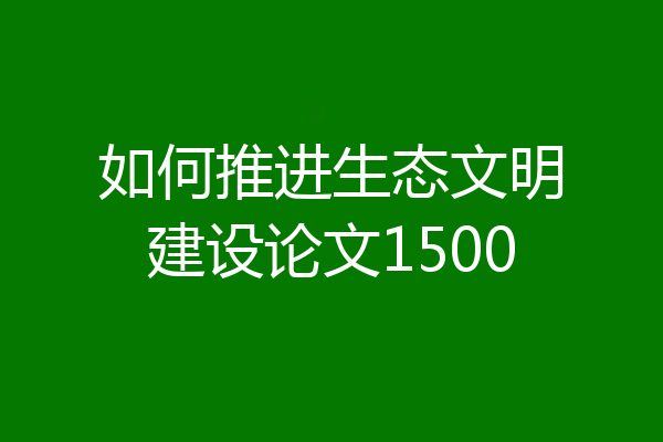 如何推进生态文明建设论文1500