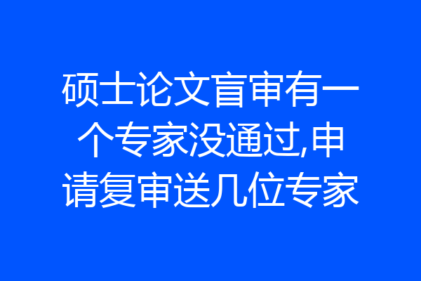 硕士论文盲审有一个专家没通过,申请复审送几位专家
