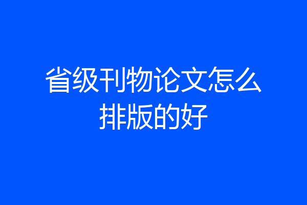 省级刊物论文怎么排版的好