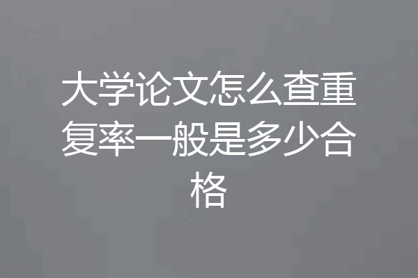 大学论文怎么查重复率一般是多少合格