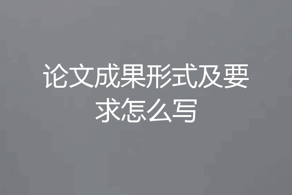 论文成果形式及要求怎么写
