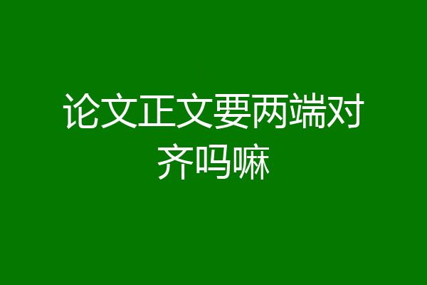 论文正文要两端对齐吗嘛