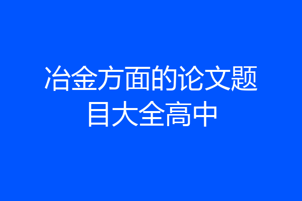 冶金方面的论文题目大全高中