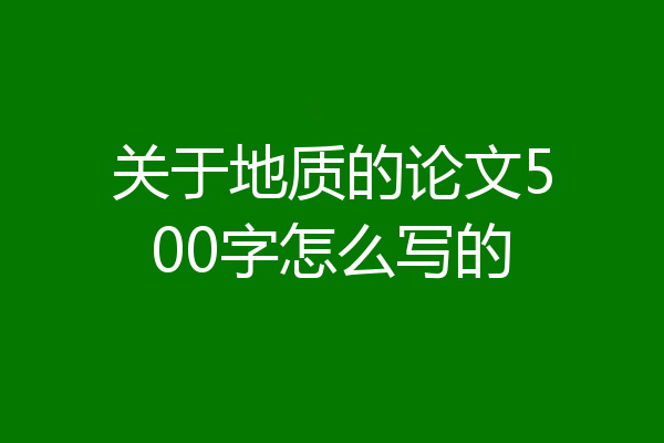 关于地质的论文500字怎么写的