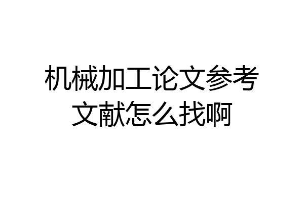 机械加工论文参考文献怎么找啊