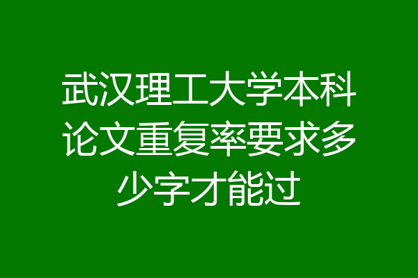 武汉理工大学本科论文重复率要求多少字才能过