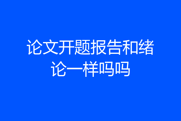 论文开题报告和绪论一样吗吗