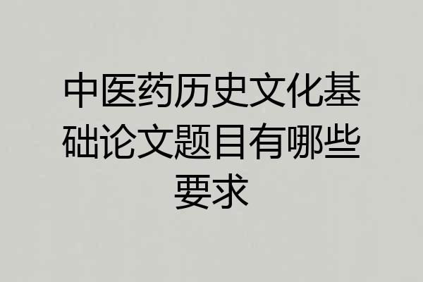 中医药历史文化基础论文题目有哪些要求