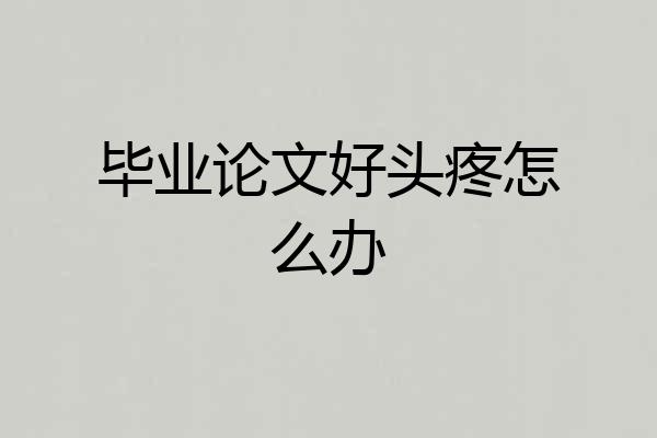 毕业论文好头疼怎么办