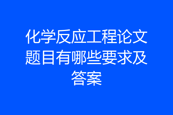 化学反应工程论文题目有哪些要求及答案