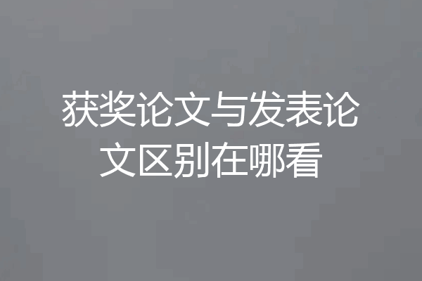 获奖论文与发表论文区别在哪看