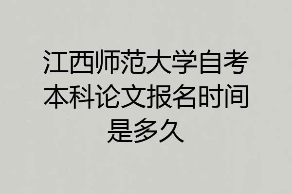江西师范大学自考本科论文报名时间是多久