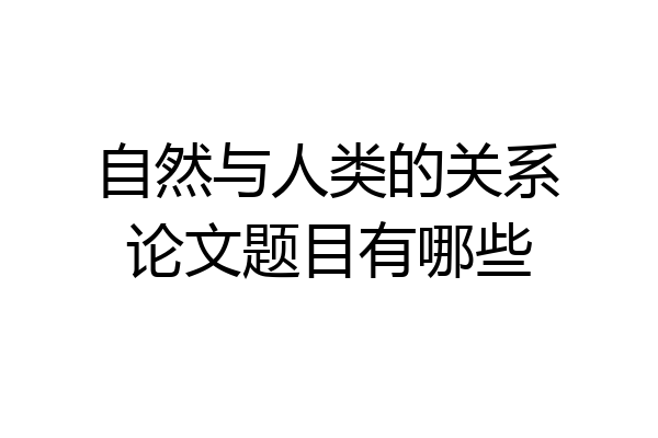 自然与人类的关系论文题目有哪些