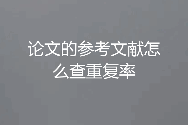 论文的参考文献怎么查重复率