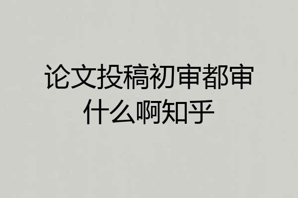 论文投稿初审都审什么啊知乎