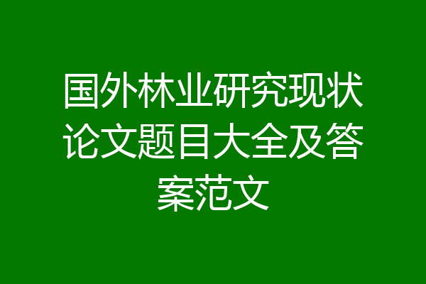国外林业研究现状论文题目大全及答案范文
