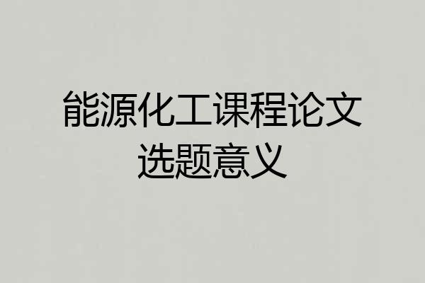 能源化工课程论文选题意义