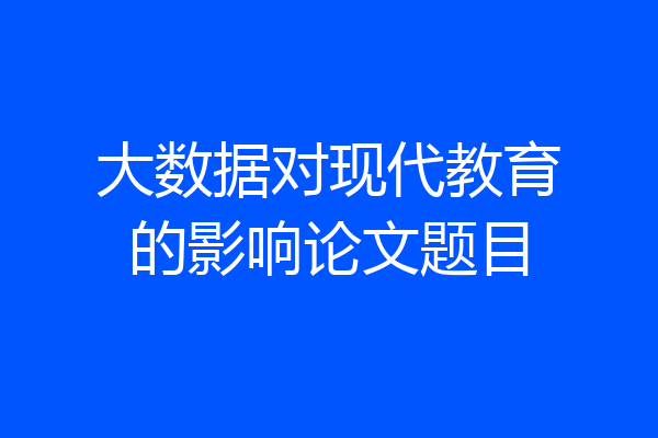 大数据对现代教育的影响论文题目