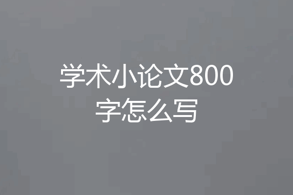 学术小论文800字怎么写