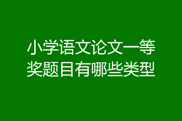 小学语文论文一等奖题目有哪些类型