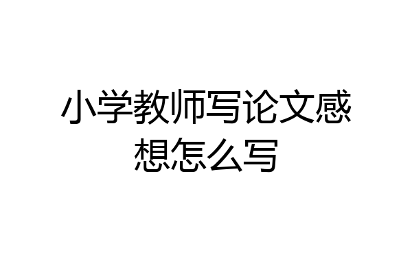小学教师写论文感想怎么写