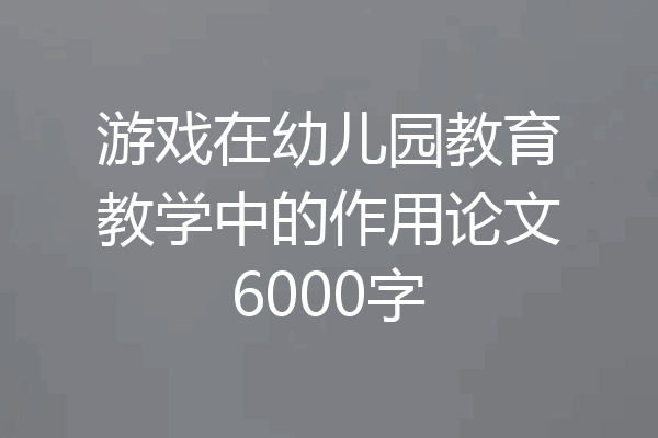 游戏在幼儿园教育教学中的作用论文6000字