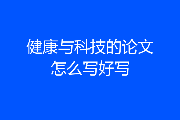 健康与科技的论文怎么写好写
