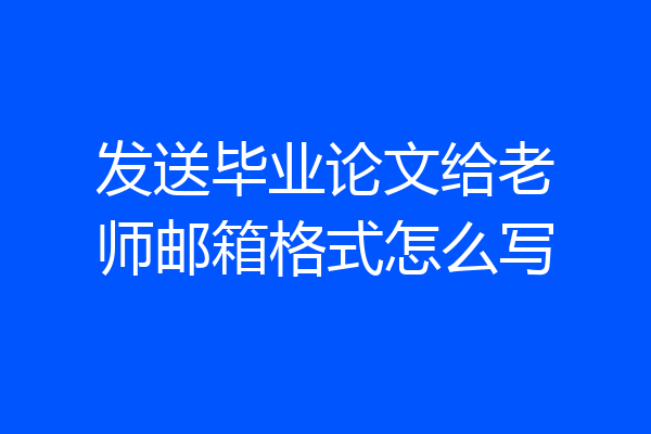 发送毕业论文给老师邮箱格式怎么写
