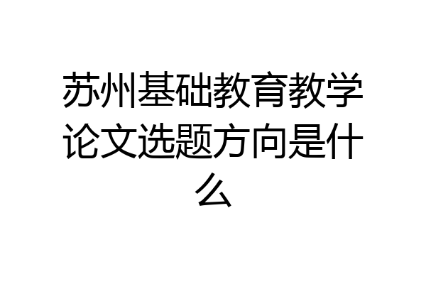苏州基础教育教学论文选题方向是什么
