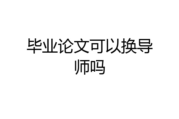毕业论文可以换导师吗