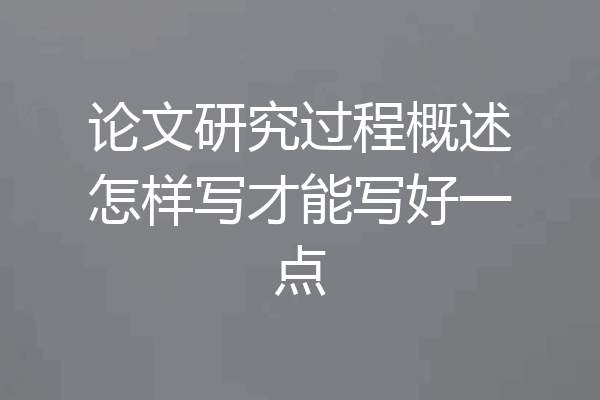 论文研究过程概述怎样写才能写好一点