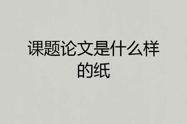 课题论文是什么样的纸