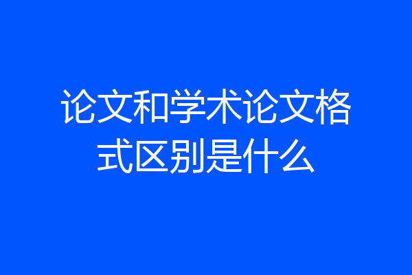 论文和学术论文格式区别是什么