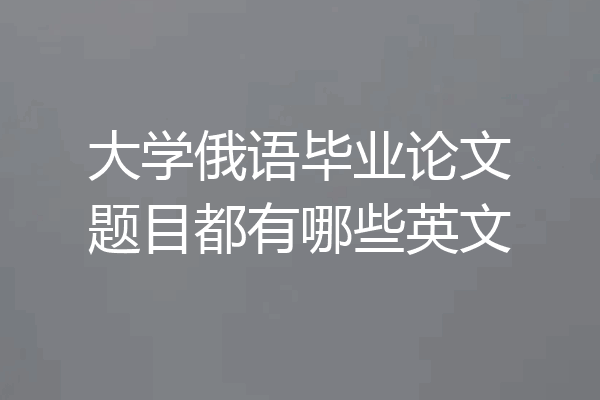 大学俄语毕业论文题目都有哪些英文