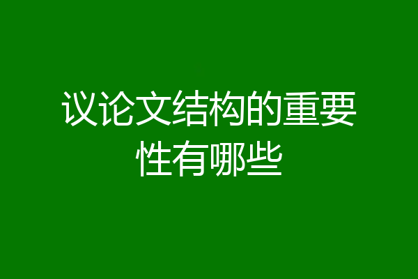 议论文结构的重要性有哪些