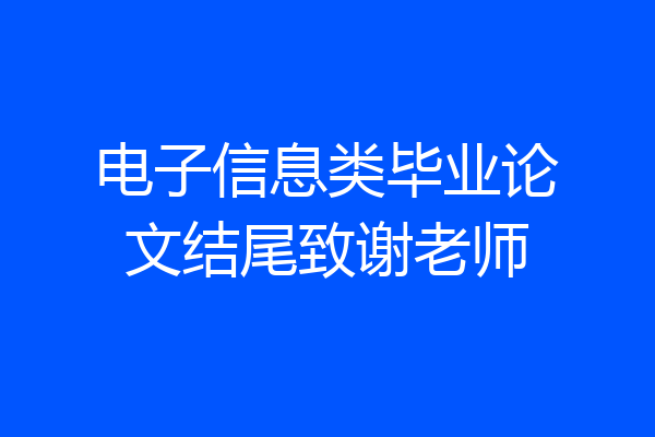 电子信息类毕业论文结尾致谢老师