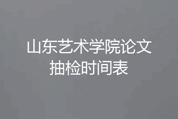 山东艺术学院论文抽检时间表