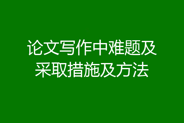 论文写作中难题及采取措施及方法